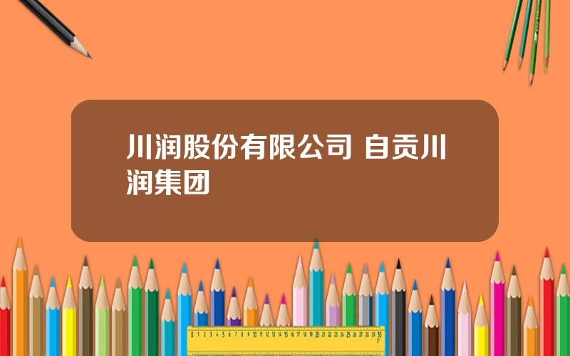 川润股份有限公司 自贡川润集团